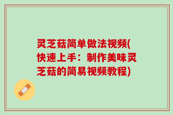 灵芝菇简单做法视频(快速上手：制作美味灵芝菇的简易视频教程)
