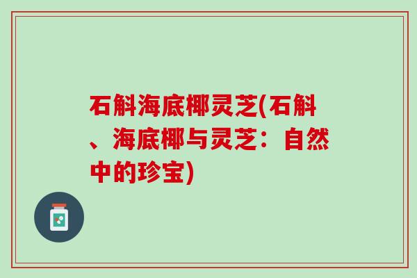 石斛海底椰灵芝(石斛、海底椰与灵芝：自然中的珍宝)
