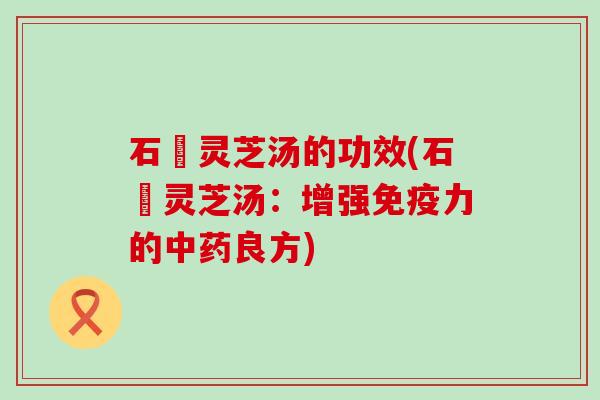 石碏灵芝汤的功效(石碏灵芝汤：增强免疫力的中药良方)
