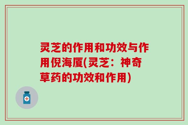 灵芝的作用和功效与作用倪海厦(灵芝：神奇草药的功效和作用)