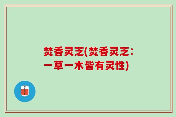 焚香灵芝(焚香灵芝：一草一木皆有灵性)
