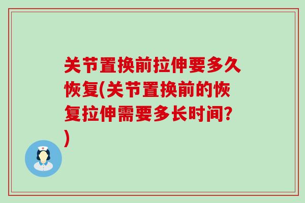 关节置换前拉伸要多久恢复(关节置换前的恢复拉伸需要多长时间？)