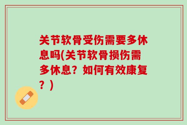 关节软骨受伤需要多休息吗(关节软骨损伤需多休息？如何有效康复？)