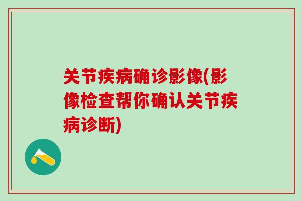 关节疾病确诊影像(影像检查帮你确认关节疾病诊断)