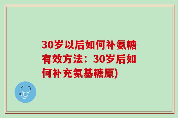 30岁以后如何补氨糖有效方法：30岁后如何补充氨基糖原)