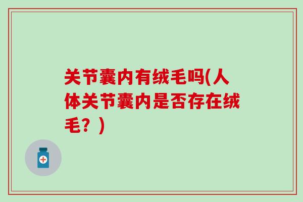 关节囊内有绒毛吗(人体关节囊内是否存在绒毛？)