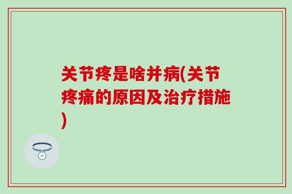 关节疼是啥并病(关节疼痛的原因及治疗措施)