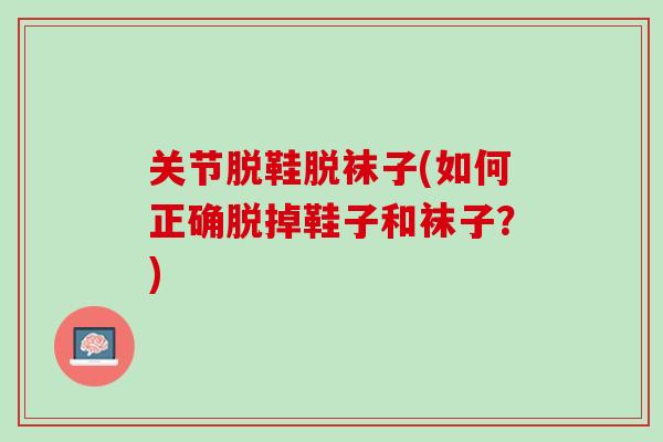 关节脱鞋脱袜子(如何正确脱掉鞋子和袜子？)
