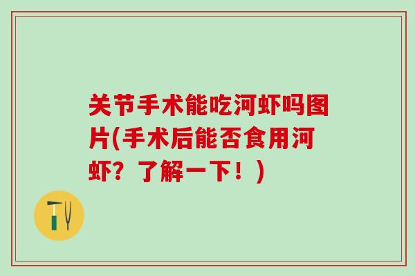 关节手术能吃河虾吗图片(手术后能否食用河虾？了解一下！)