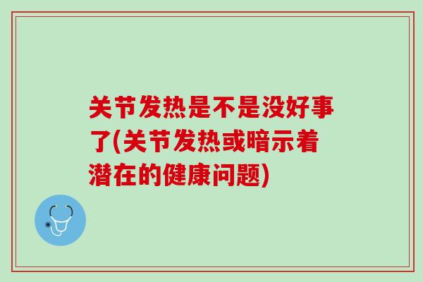 关节发热是不是没好事了(关节发热或暗示着潜在的健康问题)