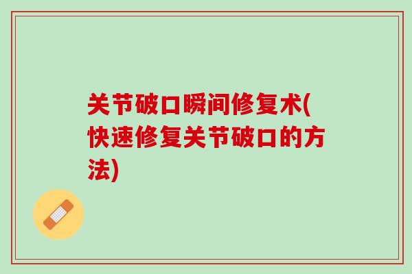 关节破口瞬间修复术(快速修复关节破口的方法)
