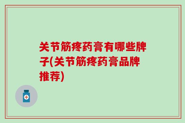 关节筋疼药膏有哪些牌子(关节筋疼药膏品牌推荐)