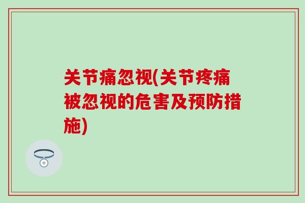 关节痛忽视(关节疼痛被忽视的危害及预防措施)