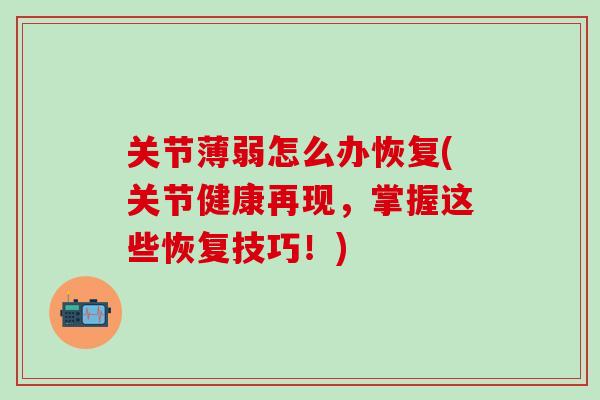 关节薄弱怎么办恢复(关节健康再现，掌握这些恢复技巧！)