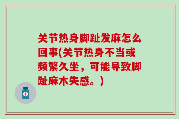 关节热身脚趾发麻怎么回事(关节热身不当或频繁久坐，可能导致脚趾麻木失感。)