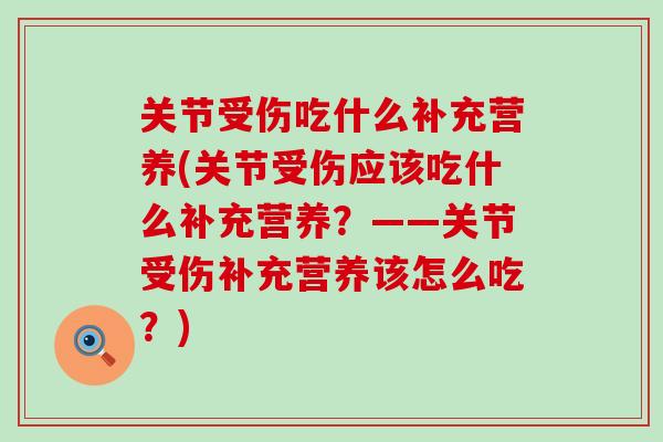 关节受伤吃什么补充营养(关节受伤应该吃什么补充营养？——关节受伤补充营养该怎么吃？)
