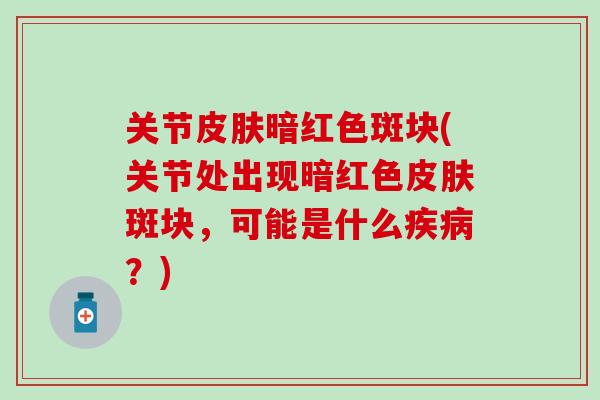 关节皮肤暗红色斑块(关节处出现暗红色皮肤斑块，可能是什么疾病？)