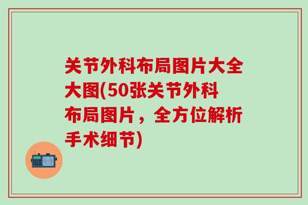 关节外科布局图片大全大图(50张关节外科布局图片，全方位解析手术细节)