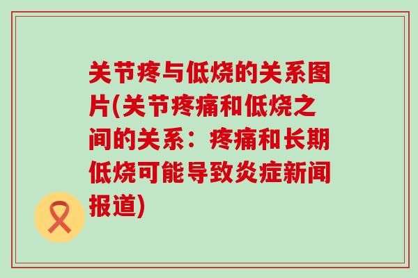 关节疼与低烧的关系图片(关节疼痛和低烧之间的关系：疼痛和长期低烧可能导致炎症新闻报道)