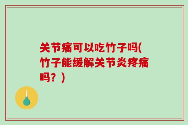关节痛可以吃竹子吗(竹子能缓解关节炎疼痛吗？)