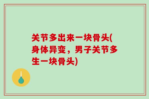 关节多出来一块骨头(身体异变，男子关节多生一块骨头)