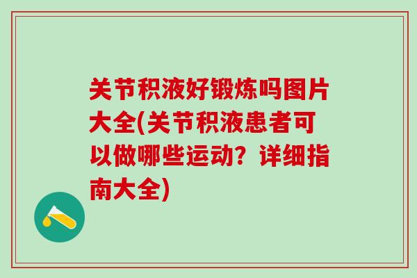 关节积液好锻炼吗图片大全(关节积液患者可以做哪些运动？详细指南大全)