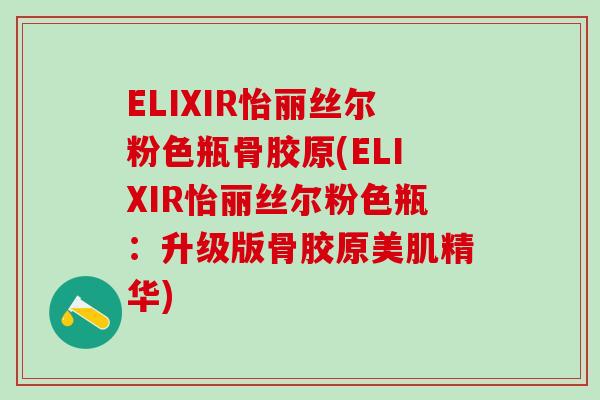 ELIXIR怡丽丝尔粉色瓶骨胶原(ELIXIR怡丽丝尔粉色瓶：升级版骨胶原美肌精华)