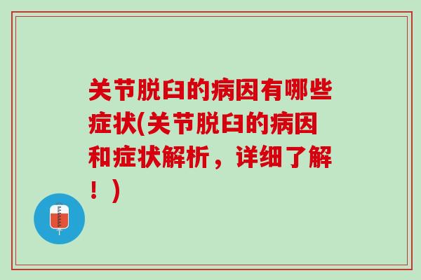 关节脱臼的病因有哪些症状(关节脱臼的病因和症状解析，详细了解！)