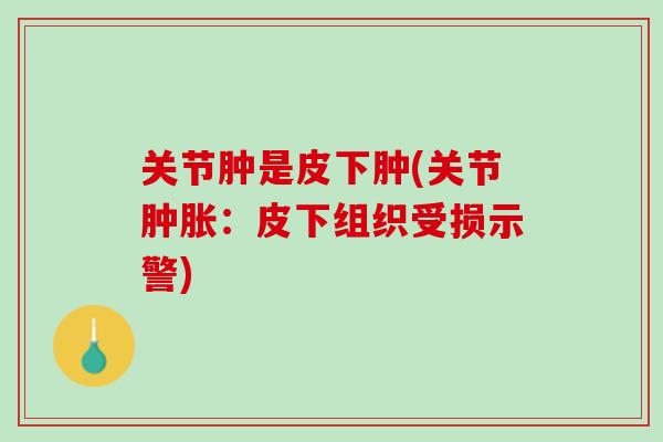 关节肿是皮下肿(关节肿胀：皮下组织受损示警)