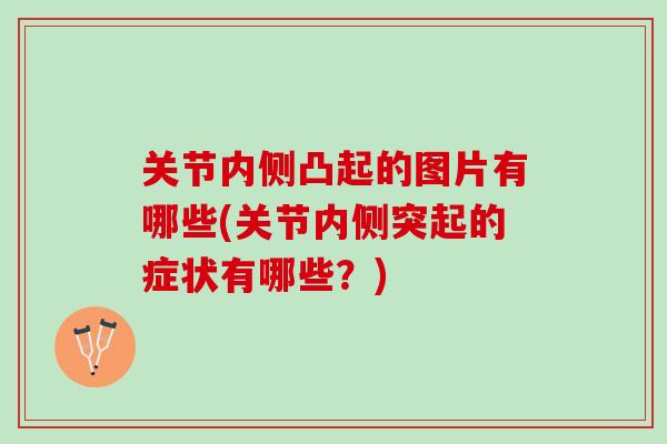 关节内侧凸起的图片有哪些(关节内侧突起的症状有哪些？)