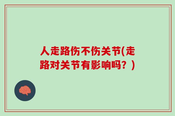 人走路伤不伤关节(走路对关节有影响吗？)