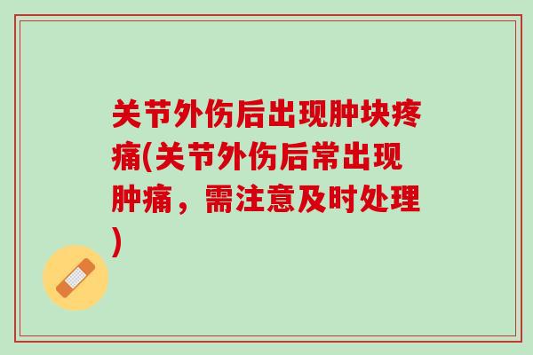 关节外伤后出现肿块疼痛(关节外伤后常出现肿痛，需注意及时处理)