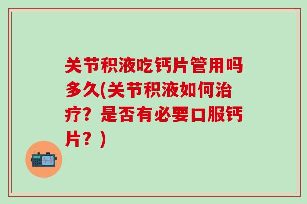 关节积液吃钙片管用吗多久(关节积液如何治疗？是否有必要口服钙片？)