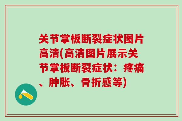 关节掌板断裂症状图片高清(高清图片展示关节掌板断裂症状：疼痛、肿胀、骨折感等)