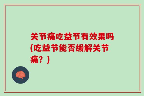 关节痛吃益节有效果吗(吃益节能否缓解关节痛？)