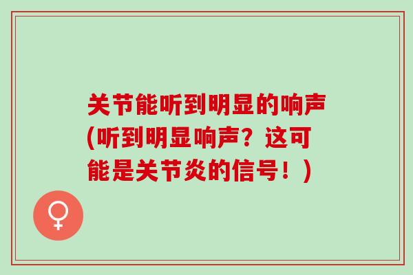 关节能听到明显的响声(听到明显响声？这可能是关节炎的信号！)