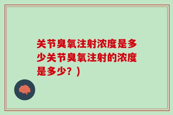关节臭氧注射浓度是多少关节臭氧注射的浓度是多少？)