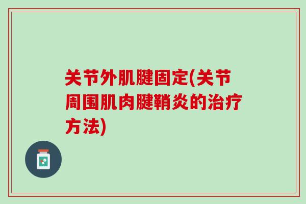 关节外肌腱固定(关节周围肌肉腱鞘炎的治疗方法)
