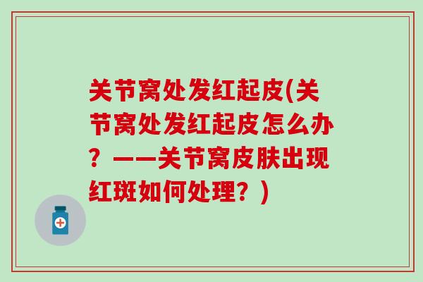 关节窝处发红起皮(关节窝处发红起皮怎么办？——关节窝皮肤出现红斑如何处理？)