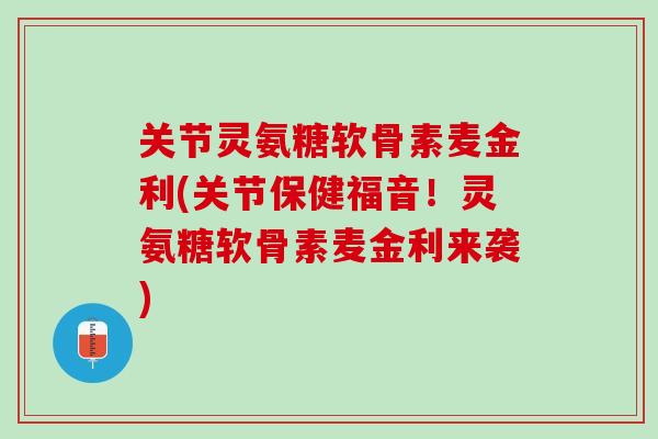 关节灵氨糖软骨素麦金利(关节保健福音！灵氨糖软骨素麦金利来袭)