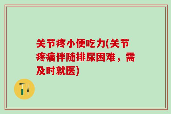 关节疼小便吃力(关节疼痛伴随排尿困难，需及时就医)