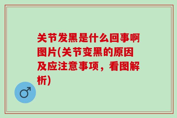 关节发黑是什么回事啊图片(关节变黑的原因及应注意事项，看图解析)