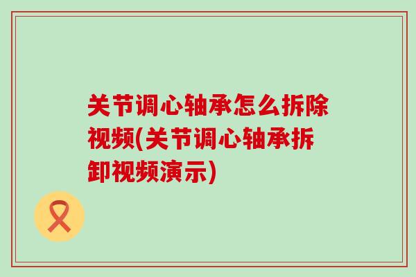 关节调心轴承怎么拆除视频(关节调心轴承拆卸视频演示)