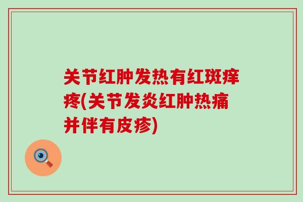 关节红肿发热有红斑痒疼(关节发炎红肿热痛并伴有皮疹)