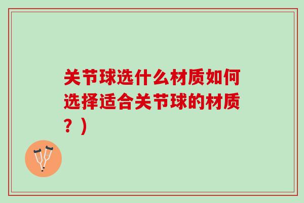 关节球选什么材质如何选择适合关节球的材质？)