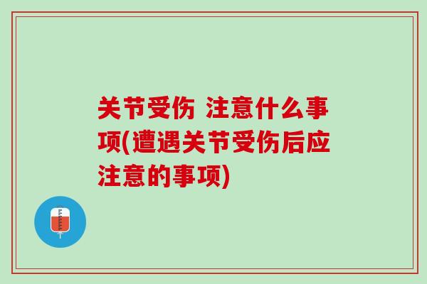 关节受伤 注意什么事项(遭遇关节受伤后应注意的事项)