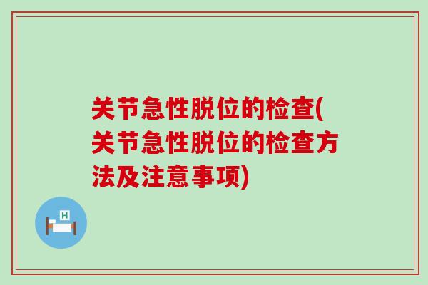 关节急性脱位的检查(关节急性脱位的检查方法及注意事项)