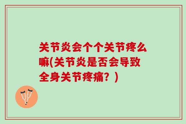 关节炎会个个关节疼么嘛(关节炎是否会导致全身关节疼痛？)