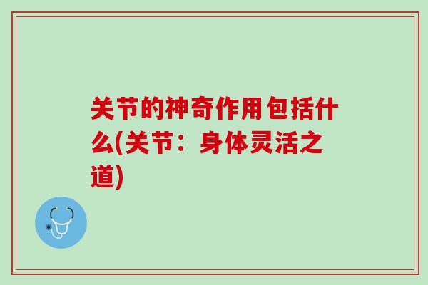 关节的神奇作用包括什么(关节：身体灵活之道)