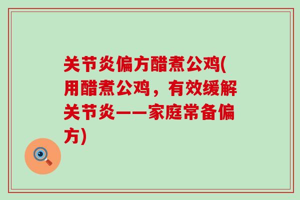 关节炎偏方醋煮公鸡(用醋煮公鸡，有效缓解关节炎——家庭常备偏方)